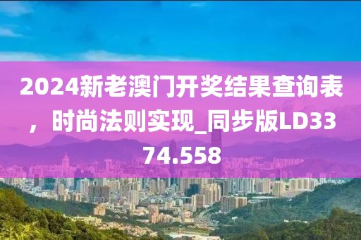 2024新老澳门开奖结果查询表，时尚法则实现_同步版LD3374.558