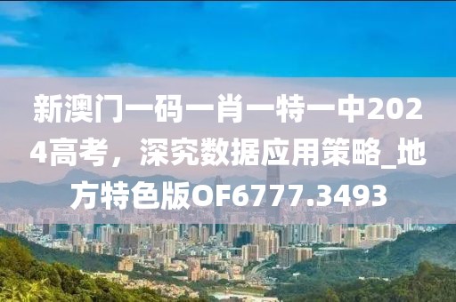 新澳门一码一肖一特一中2024高考，深究数据应用策略_地方特色版OF6777.3493