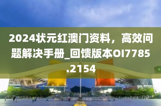 2024状元红澳门资料，高效问题解决手册_回馈版本OI7785.2154