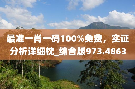 最准一肖一码100%免费，实证分析详细枕_综合版973.4863