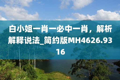 白小姐一肖一必中一肖，解析解释说法_简约版MH4626.9316