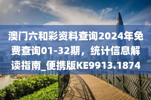 澳门六和彩资料查询2024年免费查询01-32期，统计信息解读指南_便携版KE9913.1874