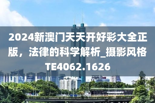 2024新澳门天天开好彩大全正版，法律的科学解析_摄影风格TE4062.1626