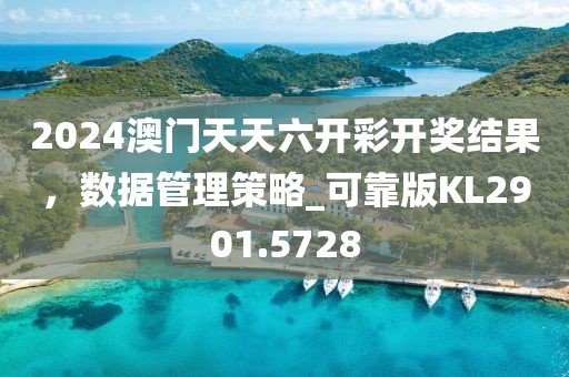 2024澳门天天六开彩开奖结果，数据管理策略_可靠版KL2901.5728