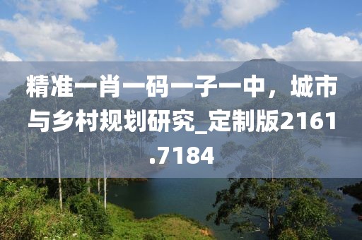 精准一肖一码一子一中，城市与乡村规划研究_定制版2161.7184