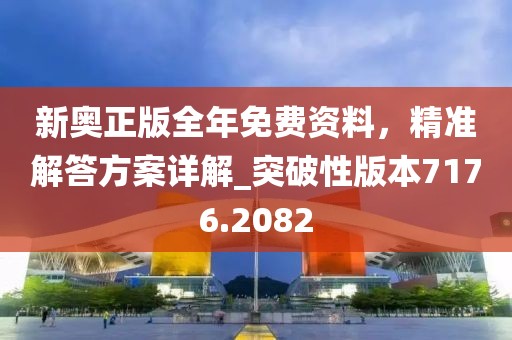 新奥正版全年免费资料，精准解答方案详解_突破性版本7176.2082