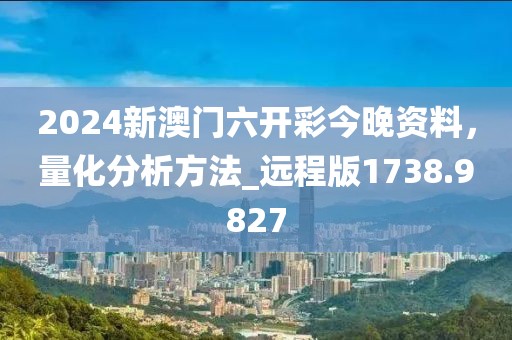 2024新澳门六开彩今晚资料，量化分析方法_远程版1738.9827