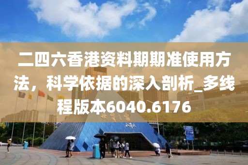 二四六香港资料期期准使用方法，科学依据的深入剖析_多线程版本6040.6176