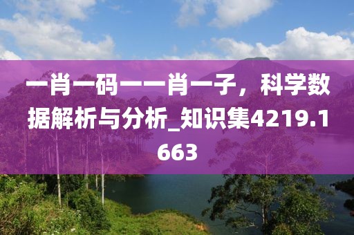 一肖一码一一肖一子，科学数据解析与分析_知识集4219.1663