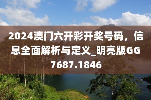 2024澳门六开彩开奖号码，信息全面解析与定义_明亮版GG7687.1846