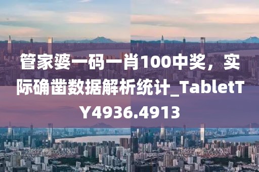 管家婆一码一肖100中奖，实际确凿数据解析统计_TabletTY4936.4913