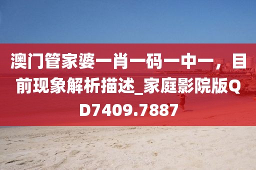 澳门管家婆一肖一码一中一，目前现象解析描述_家庭影院版QD7409.7887