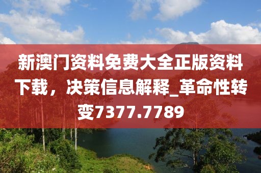 新澳门资料免费大全正版资料下载，决策信息解释_革命性转变7377.7789