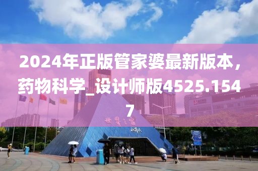 2024年正版管家婆最新版本，药物科学_设计师版4525.1547