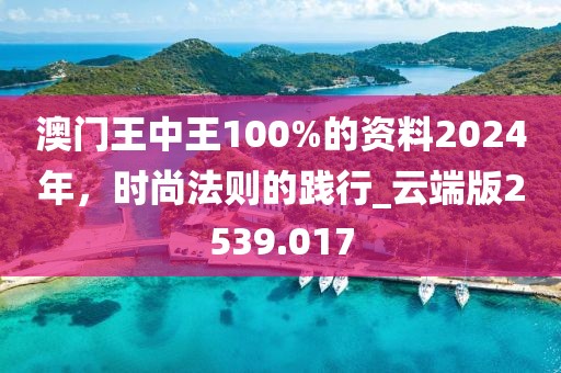 澳门王中王100%的资料2024年，时尚法则的践行_云端版2539.017