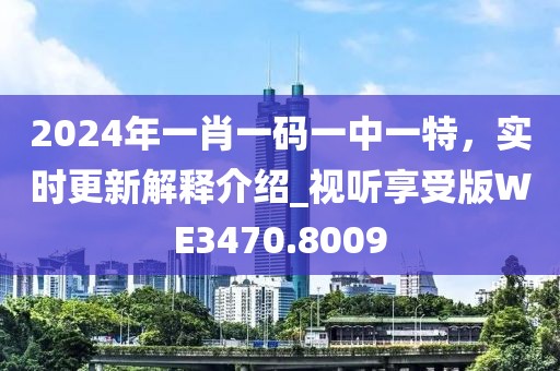 2024年一肖一码一中一特，实时更新解释介绍_视听享受版WE3470.8009
