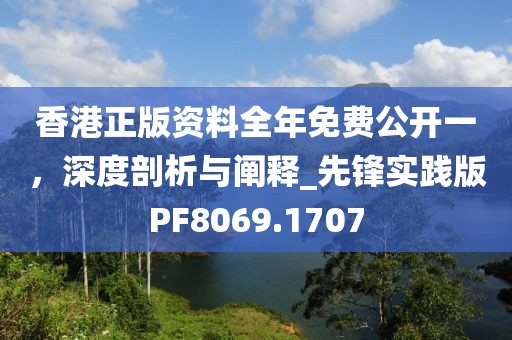 香港正版资料全年免费公开一，深度剖析与阐释_先锋实践版PF8069.1707