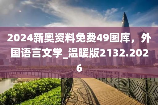 2024新奥资料免费49图库，外国语言文学_温暖版2132.2026