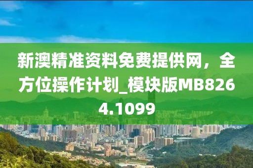 新澳精准资料免费提供网，全方位操作计划_模块版MB8264.1099