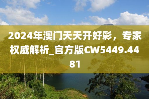 2024年澳门天天开好彩，专家权威解析_官方版CW5449.4481