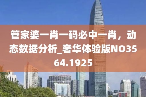 管家婆一肖一码必中一肖，动态数据分析_奢华体验版NO3564.1925
