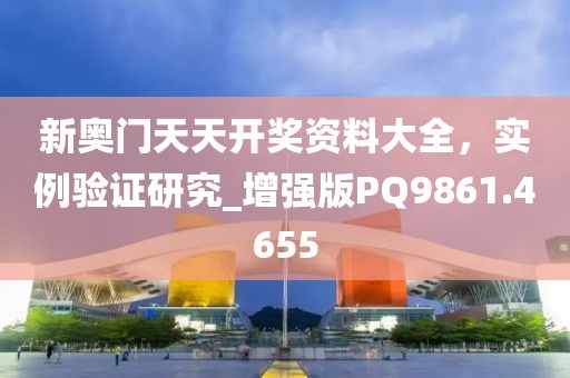 新奥门天天开奖资料大全，实例验证研究_增强版PQ9861.4655
