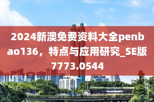2024新澳免费资料大全penbao136，特点与应用研究_SE版7773.0544