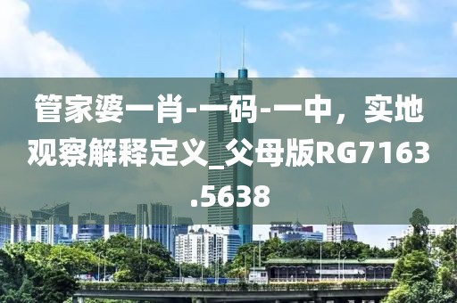 管家婆一肖-一码-一中，实地观察解释定义_父母版RG7163.5638