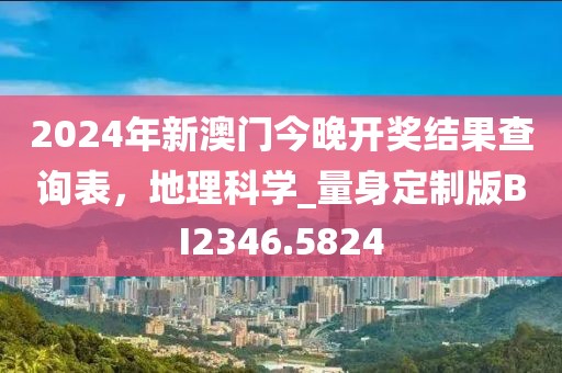 2024年新澳门今晚开奖结果查询表，地理科学_量身定制版BI2346.5824