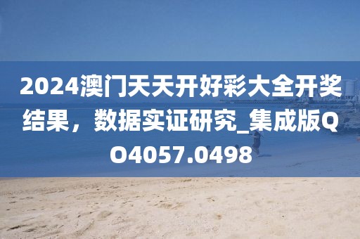 2024澳门天天开好彩大全开奖结果，数据实证研究_集成版QO4057.0498