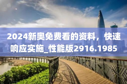 2024新奥免费看的资料，快速响应实施_性能版2916.1985