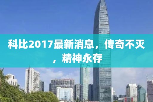 科比2017最新消息，传奇不灭，精神永存