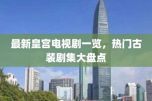 最新皇宫电视剧一览，热门古装剧集大盘点