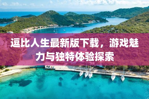 逗比人生最新版下载，游戏魅力与独特体验探索