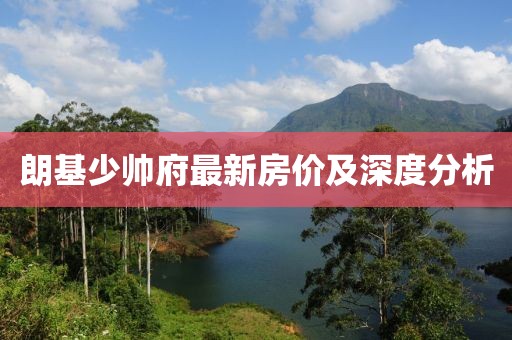 朗基少帅府最新房价及深度分析