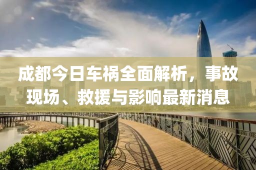 成都今日车祸全面解析，事故现场、救援与影响最新消息