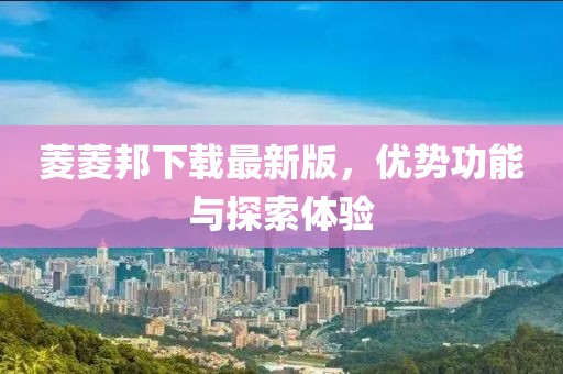 菱菱邦下载最新版，优势功能与探索体验