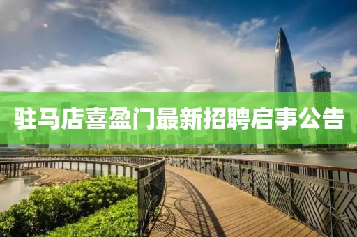 驻马店喜盈门最新招聘启事公告