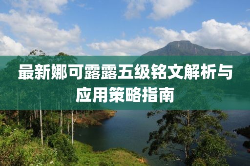 最新娜可露露五级铭文解析与应用策略指南