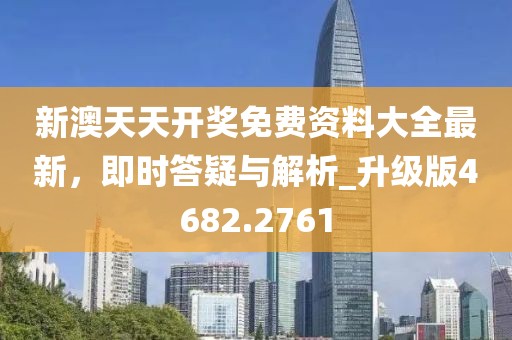 新澳天天开奖免费资料大全最新，即时答疑与解析_升级版4682.2761