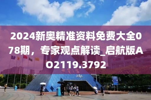 2024新奥精准资料免费大全078期，专家观点解读_启航版AO2119.3792