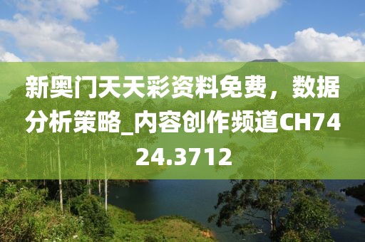 新奥门天天彩资料免费，数据分析策略_内容创作频道CH7424.3712