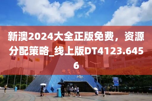 新澳2024大全正版免费，资源分配策略_线上版DT4123.6456