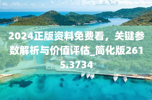 2024正版资料免费看，关键参数解析与价值评估_简化版2615.3734