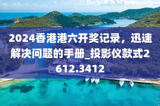 2024香港港六开奖记录，迅速解决问题的手册_投影仪款式2612.3412