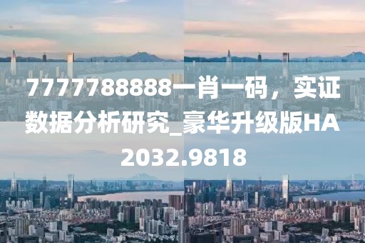 7777788888一肖一码，实证数据分析研究_豪华升级版HA2032.9818