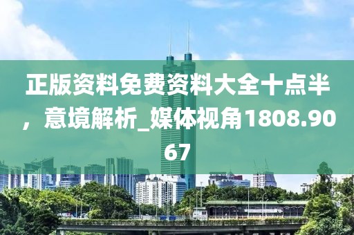 正版资料免费资料大全十点半，意境解析_媒体视角1808.9067