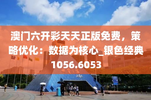 澳门六开彩天天正版免费，策略优化：数据为核心_银色经典1056.6053