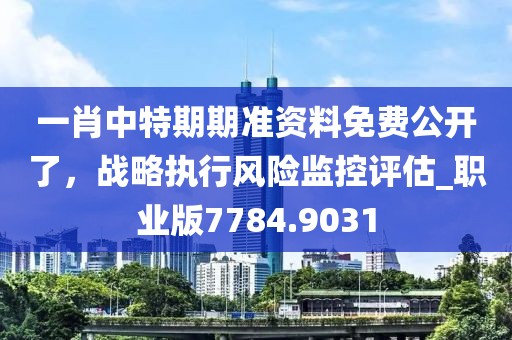一肖中特期期准资料免费公开了，战略执行风险监控评估_职业版7784.9031