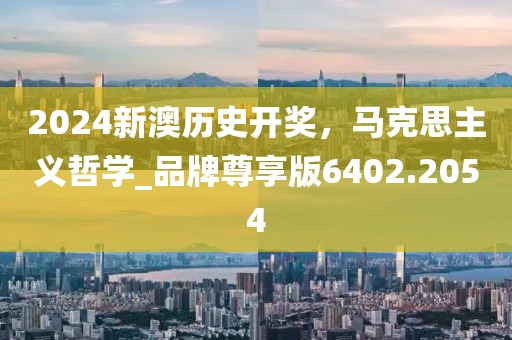 2024新澳历史开奖，马克思主义哲学_品牌尊享版6402.2054
